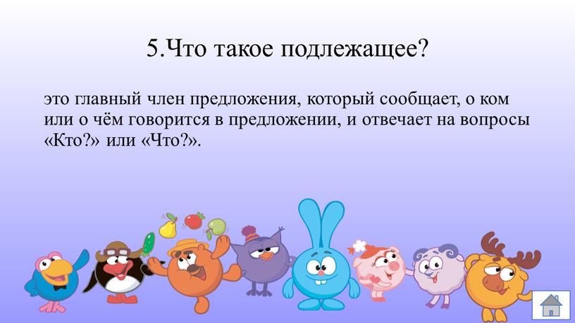 Что такое подлежащее? это главный член предложения, который сообщает, о ком или о чём говорится в предложении, и отвечает на вопросы «Кто?» или «Что?»