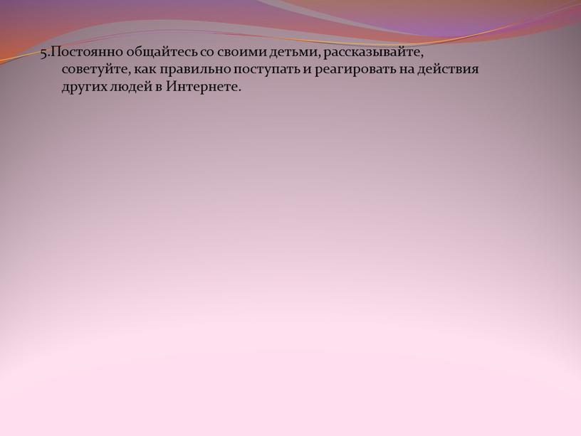 Постоянно общайтесь со своими детьми, рассказывайте, советуйте, как правильно поступать и реагировать на действия других людей в