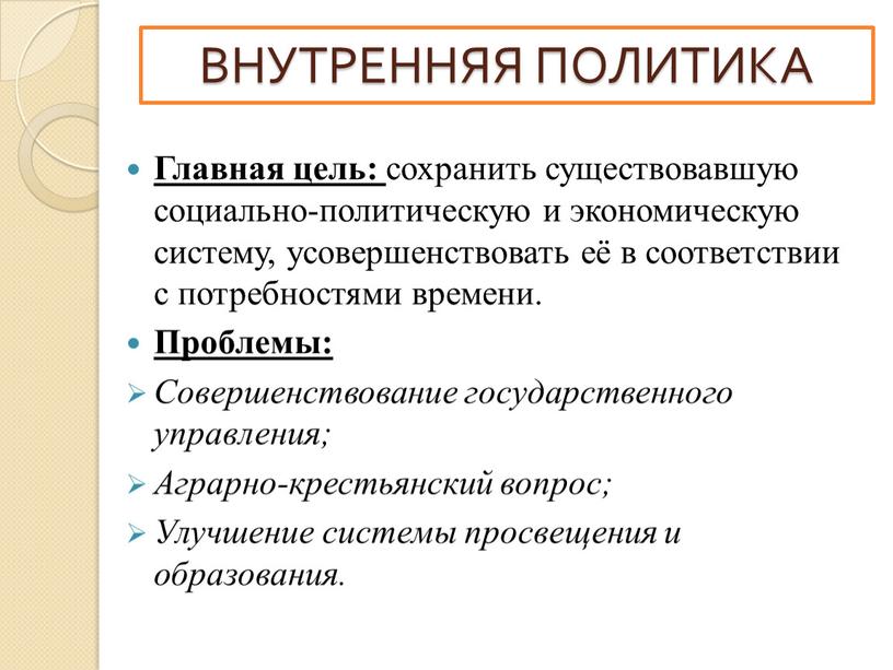 ВНУТРЕННЯЯ ПОЛИТИКА Главная цель: сохранить существовавшую социально-политическую и экономическую систему, усовершенствовать её в соответствии с потребностями времени