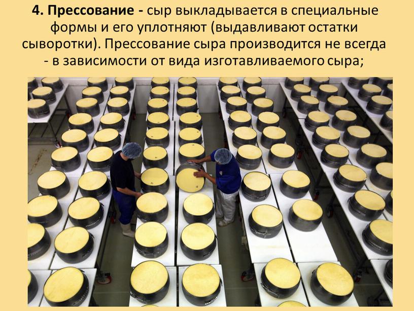 Прессование - сыр выкладывается в специальные формы и его уплотняют (выдавливают остатки сыворотки)