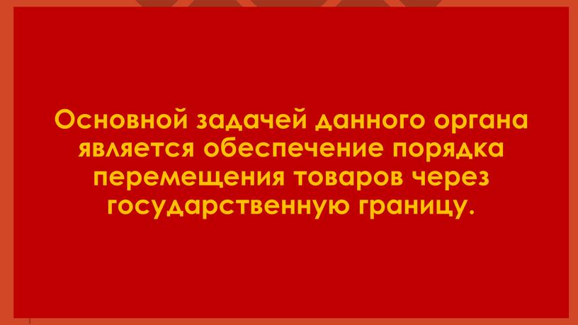 Основной задачей данного органа является обеспечение порядка перемещения товаров через государственную границу