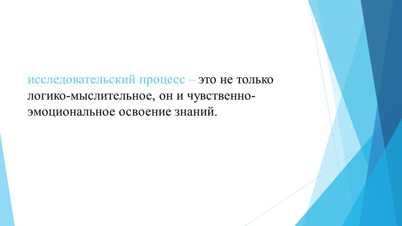 исследовательский процесс – это не только логико-мыслительное, он и чувственно-эмоциональное освоение знаний.