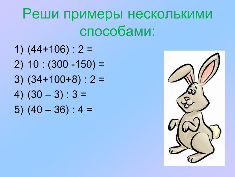 Реши примеры несколькими способами: (44+106) : 2 = 10 : (300 -150) = (34+100+8) : 2 = (30 – 3) : 3 = (40 –…