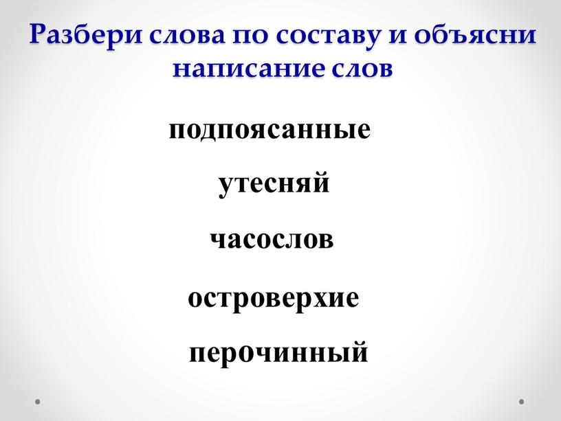 Разбери слова по составу и объясни написание слов подпоясанные островерхие часослов перочинный утесняй