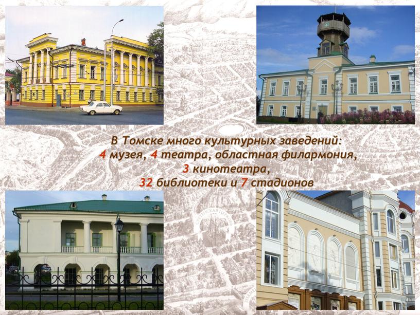 В Томске много культурных заведений: 4 музея, 4 театра, областная филармония, 3 кинотеатра, 32 библиотеки и 7 стадионов