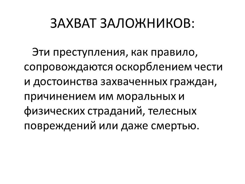 ЗАХВАТ ЗАЛОЖНИКОВ: Эти преступления, как правило, сопровождаются оскорблением чести и достоинства захваченных граждан, причинением им моральных и физических страданий, телесных повреждений или даже смертью