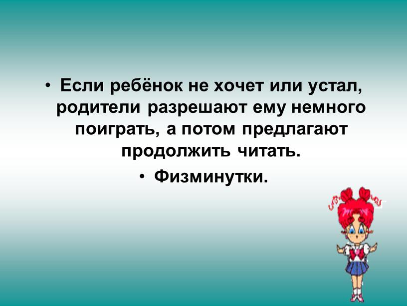 Если ребёнок не хочет или устал, родители разрешают ему немного поиграть, а потом предлагают продолжить читать