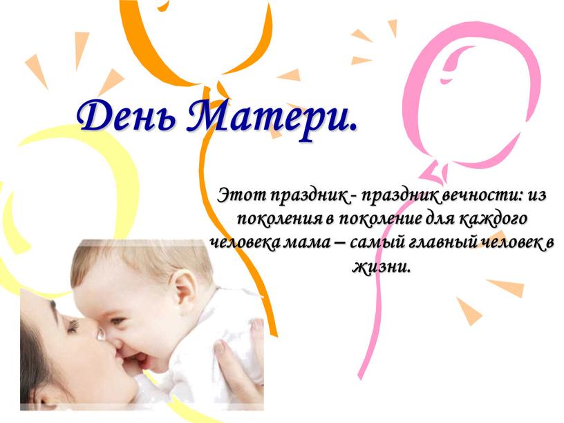 День Матери. Этот праздник - праздник вечности: из поколения в поколение для каждого человека мама – самый главный человек в жизни