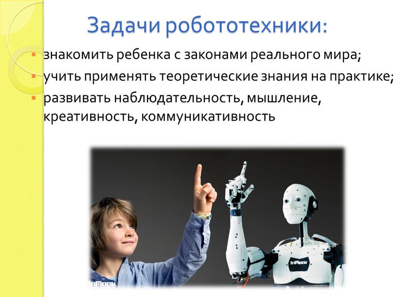 Задачи робототехники: знакомить ребенка с законами реального мира; учить применять теоретические знания на практике; развивать наблюдательность, мышление, креативность, коммуникативность