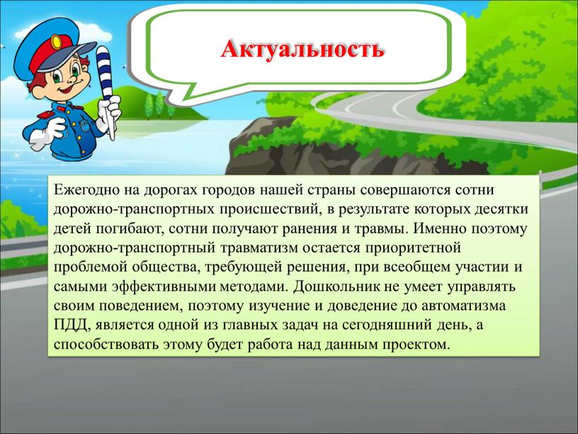 Актуальность Ежегодно на дорогах городов нашей страны совершаются сотни дорожно-транспортных происшествий, в результате которых десятки детей погибают, сотни получают ранения и травмы