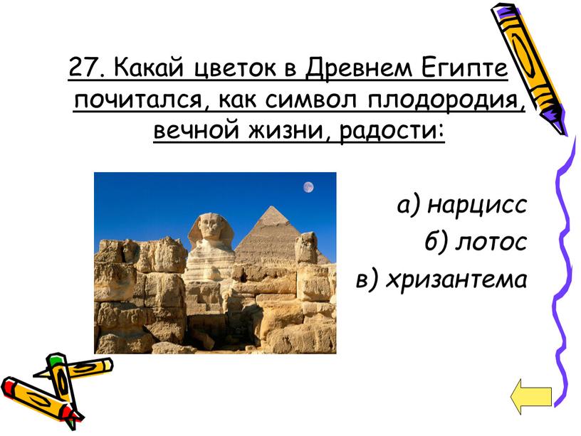 Какай цветок в Древнем Египте почитался, как символ плодородия, вечной жизни, радости: а) нарцисс б) лотос в) хризантема