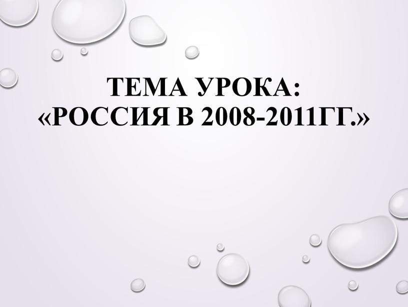 Тема урока: «Россия в 2008-2011гг