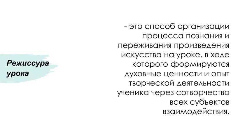 Режиссура урока - это способ организации процесса познания и переживания произведения искусства на уроке, в ходе которого формируются духовные ценности и опыт творческой деятельности ученика…