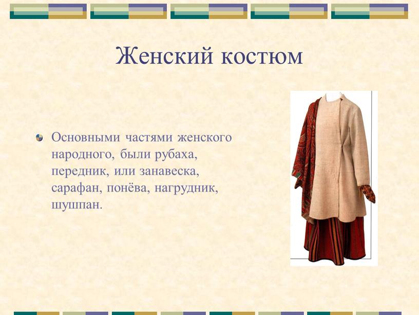 Женский костюм Основными частями женского народного, были рубаха, передник, или занавеска, сарафан, понёва, нагрудник, шушпан
