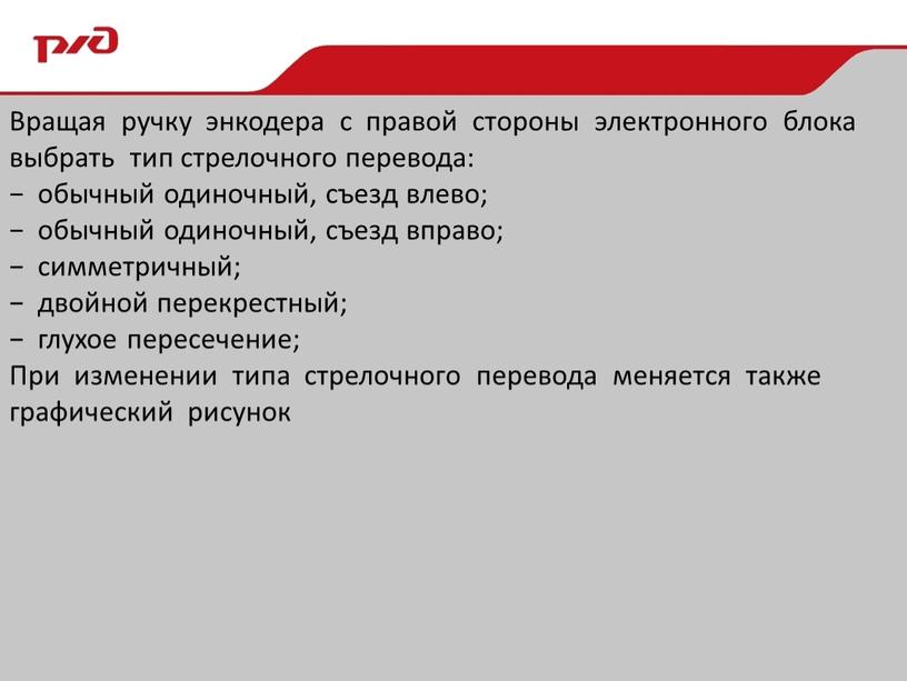 Вращая ручку энкодера с правой стороны электронного блока выбрать тип стрелочного перевода: − обычный одиночный, съезд влево; − обычный одиночный, съезд вправо; − симметричный; −…