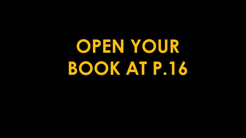 OPEN YOUR BOOK AT P.16