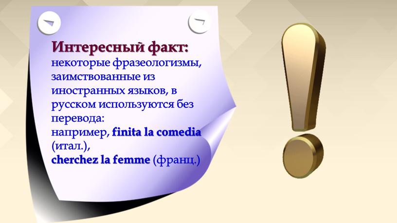 Интересный факт: некоторые фразеологизмы, заимствованные из иностранных языков, в русском используются без перевода: например, finita la comedia (итал