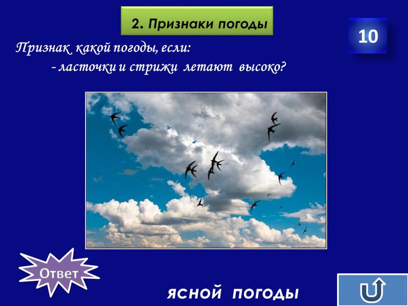 Признаки погоды Признак какой погоды, если: - ласточки и стрижи летают высоко? ясной погоды