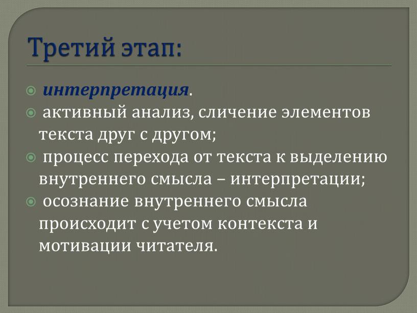 Третий этап: интерпретация . активный анализ, сличение элементов текста друг с другом; процесс перехода от текста к выделению внутреннего смысла – интерпретации; осознание внутреннего смысла…