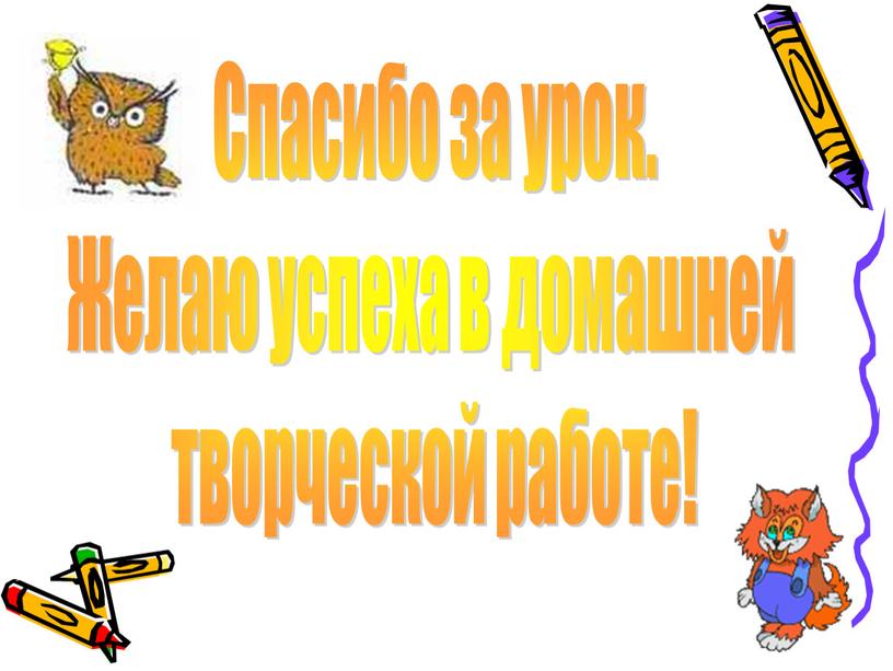 Спасибо за урок. Желаю успеха в домашней творческой работе!