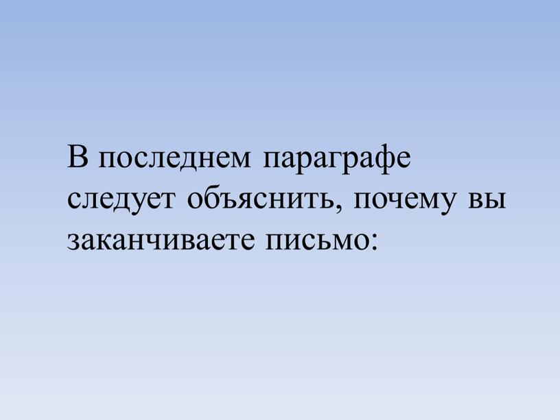 В последнем параграфе следует объяснить, почему вы заканчиваете письмо: