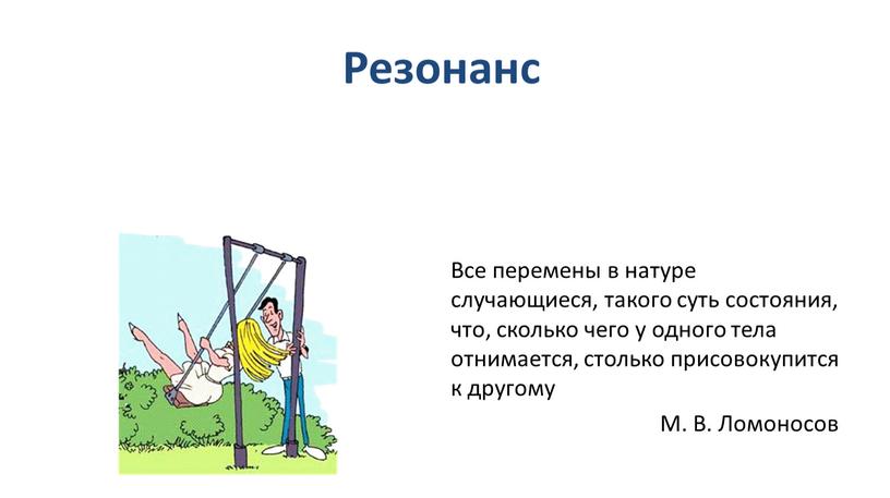 Резонанс Все перемены в натуре случающиеся, такого суть состояния, что, сколько чего у одного тела отнимается, столько присовокупится к другому