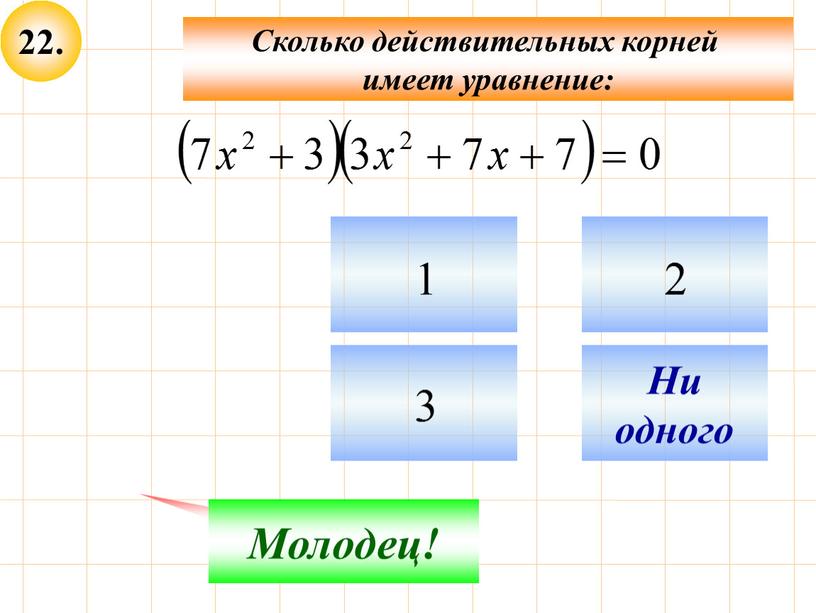 Не верно! Молодец! Ни одного Сколько действительных корней имеет уравнение: