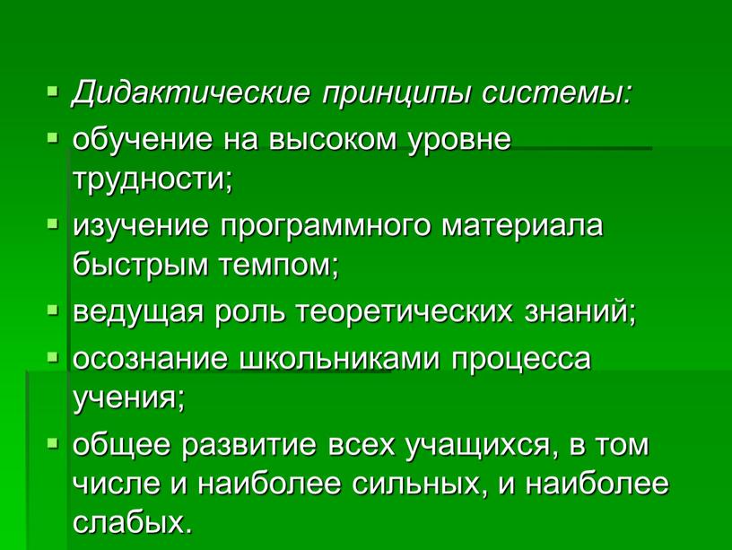 Дидактические принципы системы: обучение на высоком уровне трудности; изучение программного материала быстрым темпом; ведущая роль теоретических знаний; осознание школьниками процесса учения; общее развитие всех учащихся,…