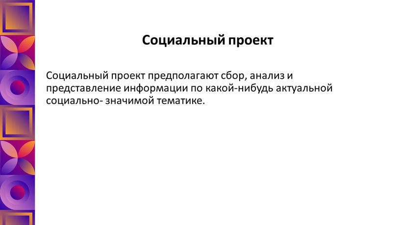 Социальный проект Социальный проект предполагают сбор, анализ и представление информации по какой-нибудь актуальной социально- значимой тематике