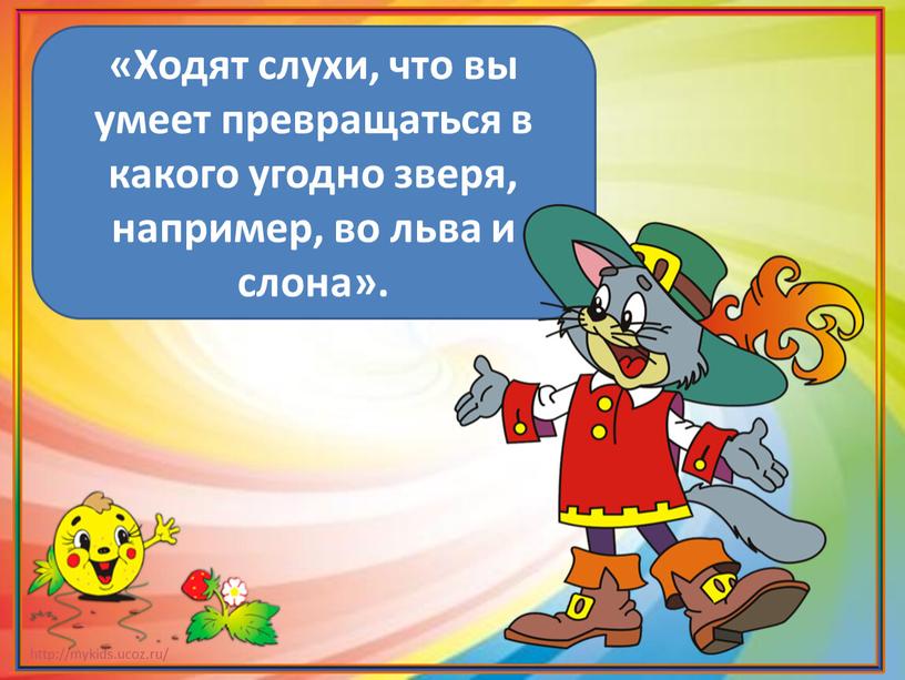 Ходят слухи, что вы умеет превращаться в какого угодно зверя, например, во льва и слона»