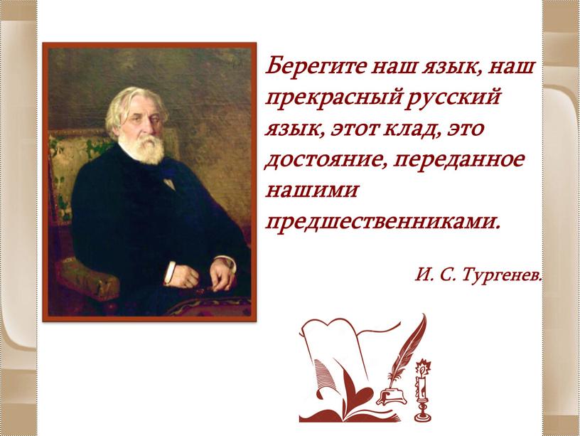 Берегите наш язык, наш прекрасный русский язык, этот клад, это достояние, переданное нашими предшественниками
