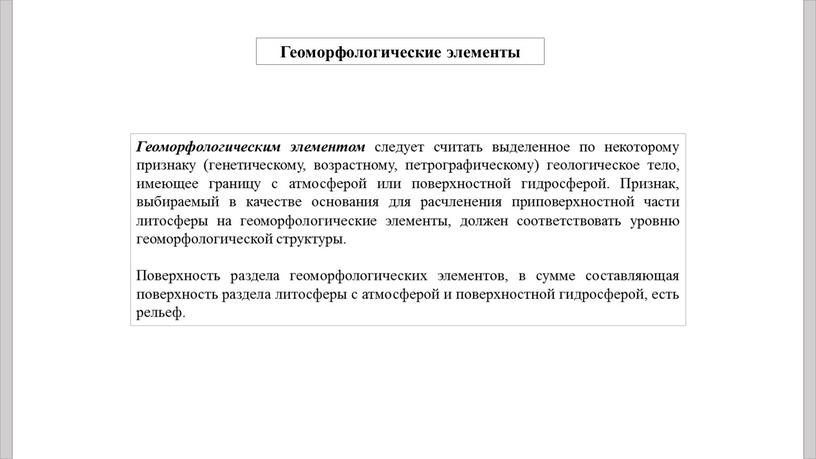 Геоморфологическим элементом следует считать выделенное по некоторому признаку (генетическому, возрастному, петрографическому) геологическое тело, имеющее границу с атмосферой или поверхностной гидросферой