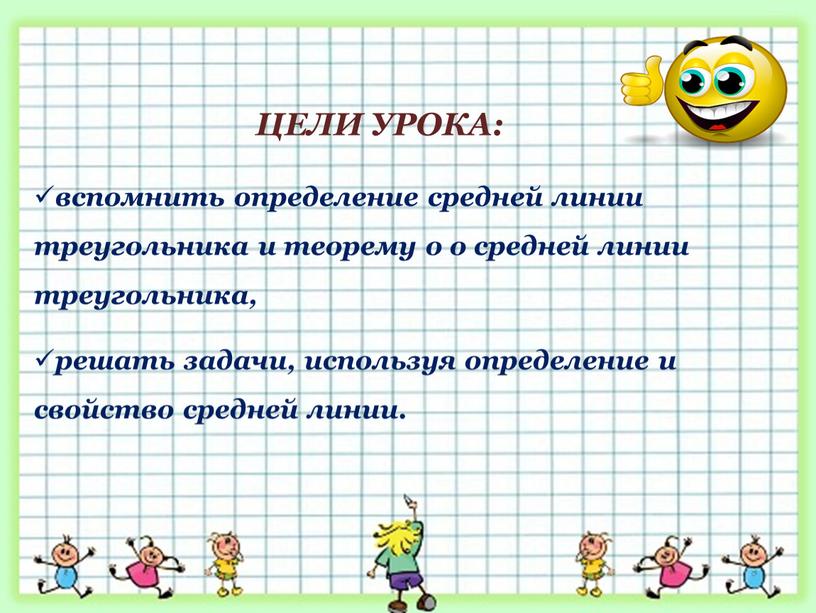 ЦЕЛИ УРОКА: вспомнить определение средней линии треугольника и теорему о о средней линии треугольника, решать задачи, используя определение и свойство средней линии