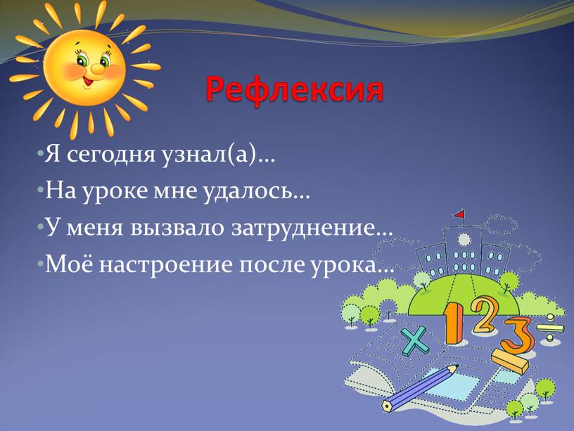 Рефлексия Я сегодня узнал(а)… На уроке мне удалось…