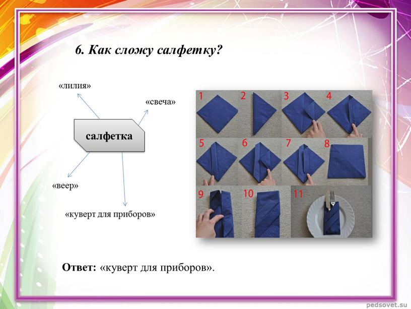 Как сложу салфетку? салфетка «лилия» «веер» «свеча» «куверт для приборов»