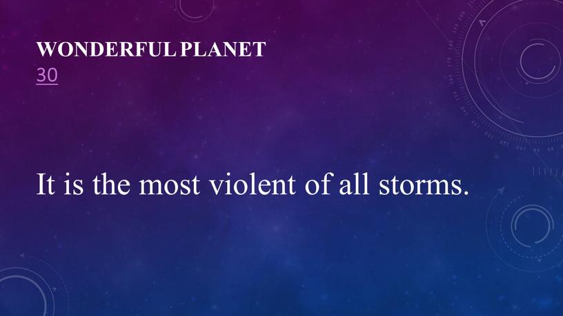 Wonderful planet 30 It is the most violent of all storms