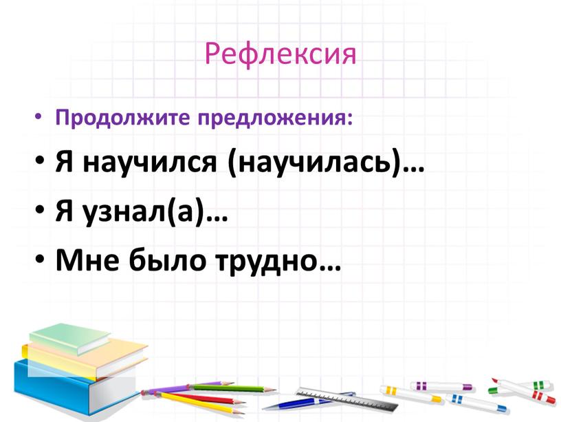 Рефлексия Продолжите предложения: