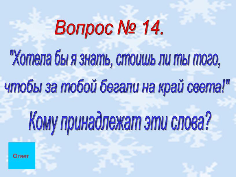 Вопрос № 14. "Хотела бы я знать, стоишь ли ты того, чтобы за тобой бегали на край света!"