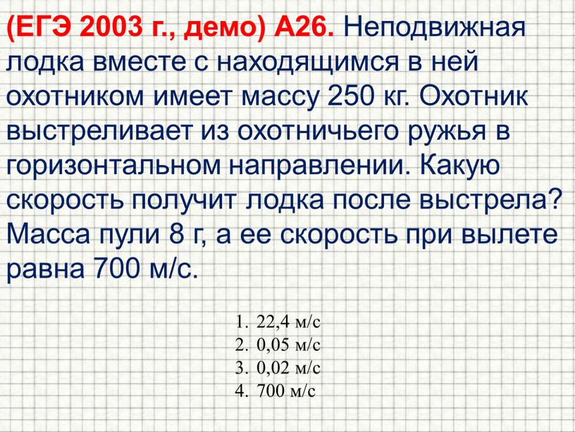 ЕГЭ 2003 г., демо) А26. Неподвижная лодка вместе с находящимся в ней охотником имеет массу 250 кг