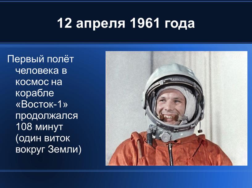 Первый полёт человека в космос на корабле «Восток-1» продолжался 108 минут (один виток вокруг