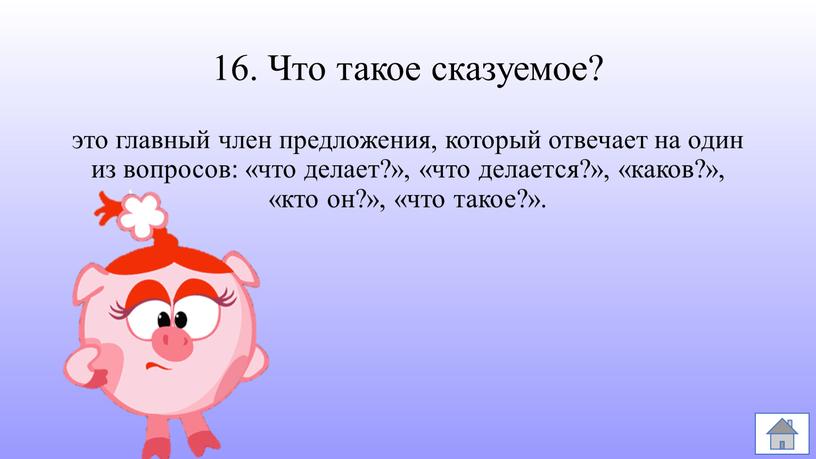 Что такое сказуемое? это главный член предложения, который отвечает на один из вопросов: «что делает?», «что делается?», «каков?», «кто он?», «что такое?»