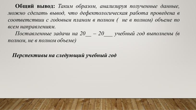 Общий вывод: Таким образом, анализируя полученные данные, можно сделать вывод, что дефектологическая работа проведена в соответствии с годовым планом в полном ( не в полном)…