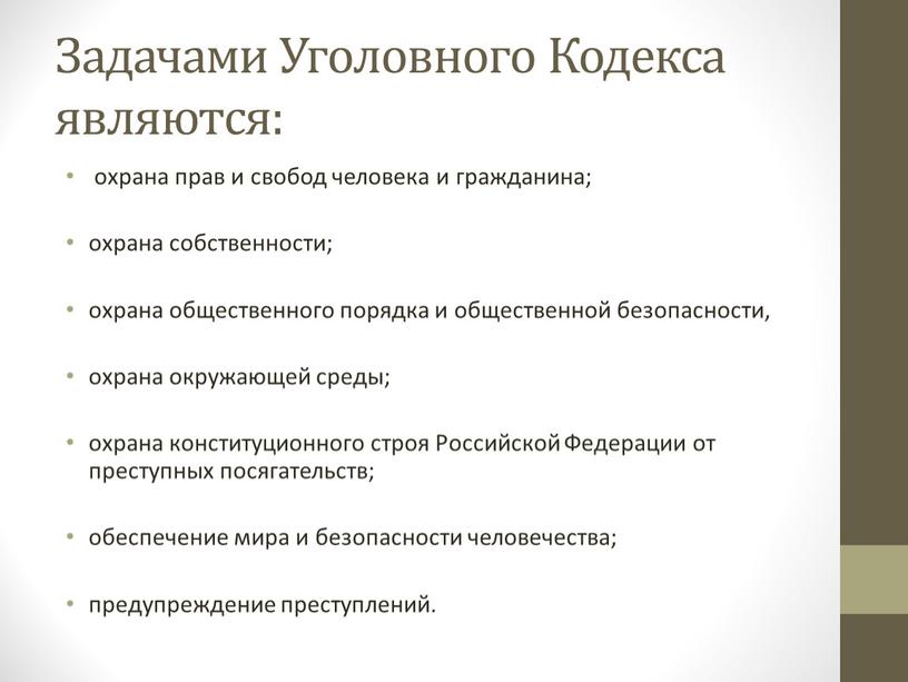 Задачами Уголовного Кодекса являются: охрана прав и свобод человека и гражданина; охрана собственности; охрана общественного порядка и общественной безопасности, охрана окружающей среды; охрана конституционного строя