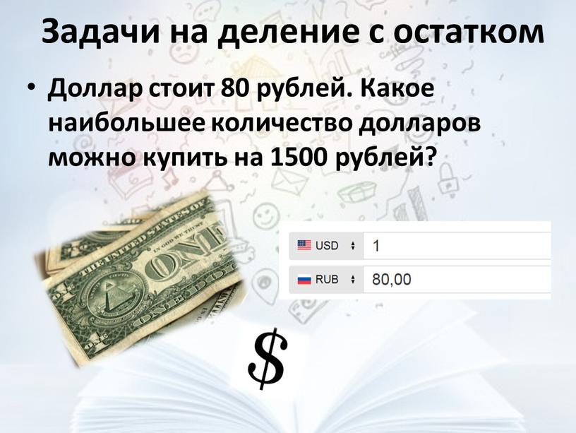 Задачи на деление с остатком Доллар стоит 80 рублей