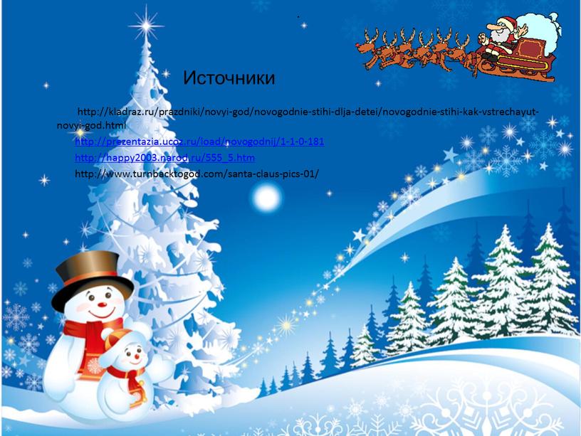 http://kladraz.ru/prazdniki/novyi-god/novogodnie-stihi-dlja-detei/novogodnie-stihi-kak-vstrechayut-novyi-god.html http://prezentazia.ucoz.ru/load/novogodnij/1-1-0-181 http://happy2003.narod.ru/555_5.htm http://www.turnbacktogod.com/santa-claus-pics-01/ . Источники