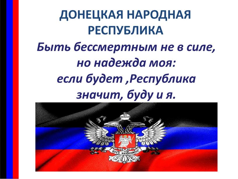 ДОНЕЦКАЯ НАРОДНАЯ РЕСПУБЛИКА Быть бессмертным не в силе, но надежда моя: если будет ,Республика значит, буду и я