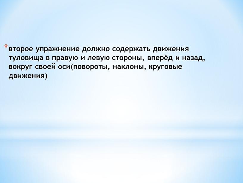 второе упражнение должно содержать движения туловища в правую и левую стороны, вперёд и назад, вокруг своей оси(повороты, наклоны, круговые движения)