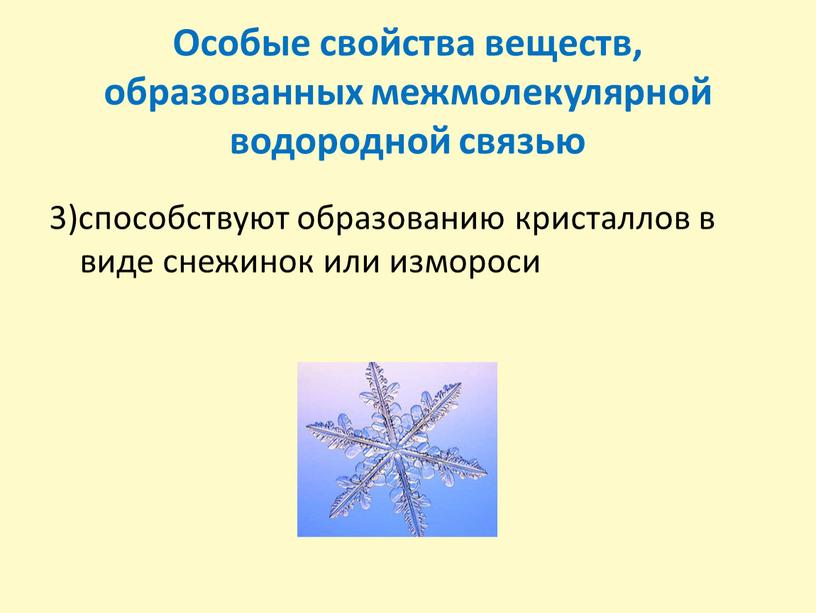 Особые свойства веществ, образованных межмолекулярной водородной связью 3)способствуют образованию кристаллов в виде снежинок или измороси