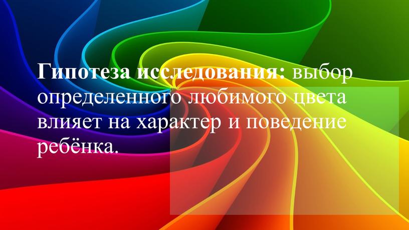 Гипотеза исследования: выбор определенного любимого цвета влияет на характер и поведение ребёнка