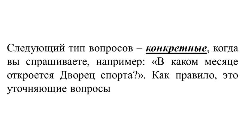 Следующий тип вопросов – конкретные , когда вы спрашиваете, например: «В каком месяце откроется